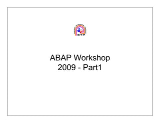 ABAP Workshop
 2009 - Part1
 