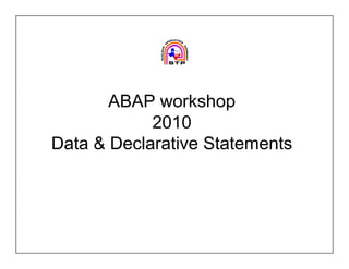 ABAP workshop
            2010
Data & Declarative Statements
 