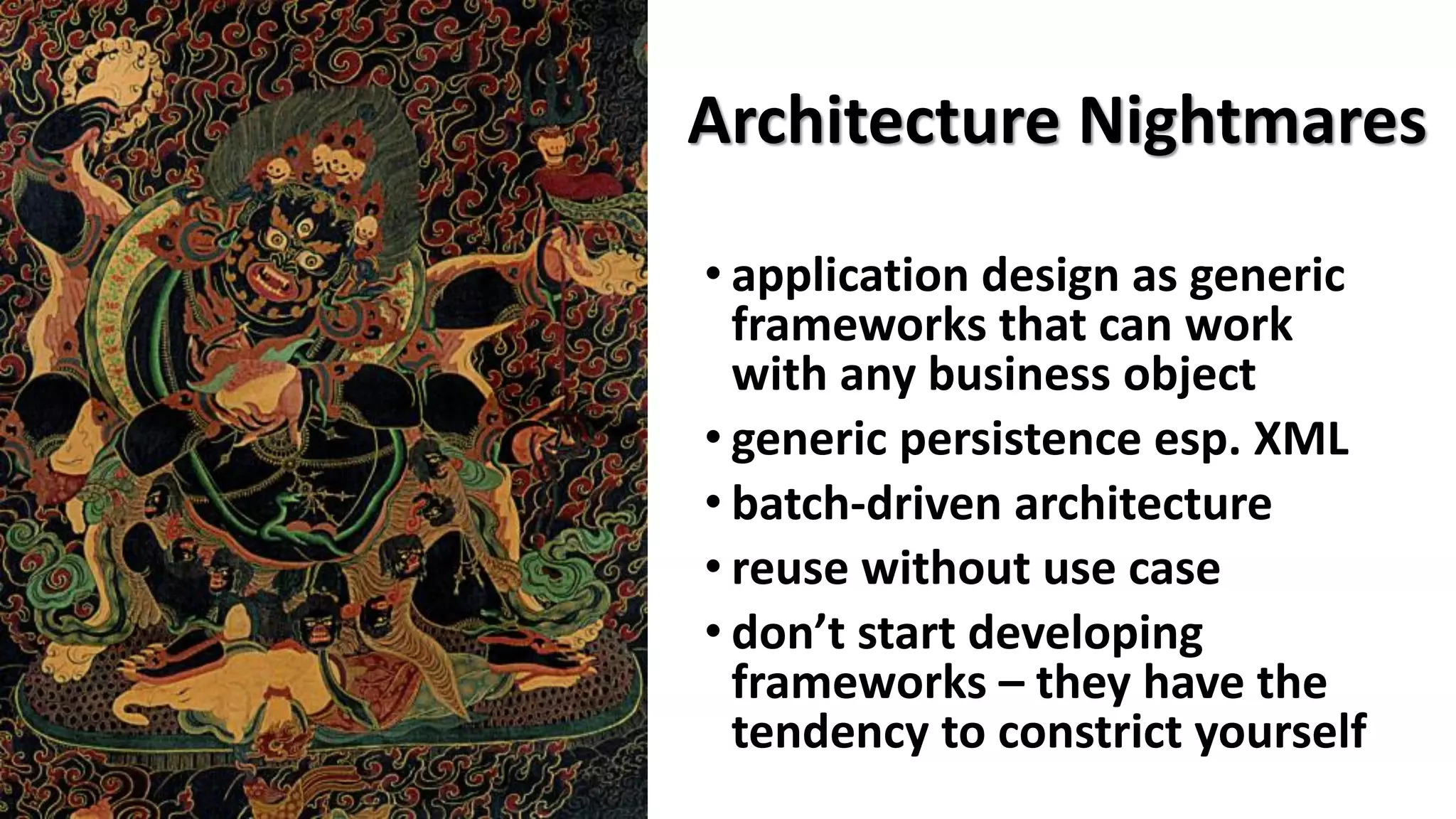 Architecture Nightmares
• application design as generic
frameworks that can work
with any business object
• generic persistence esp. XML
• batch-driven architecture
• reuse without use case
• don’t start developing
frameworks – they have the
tendency to constrict yourself
 