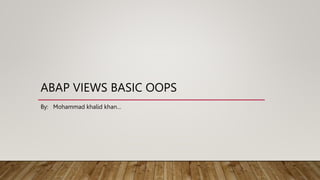 ABAP VIEWS BASIC OOPS
By: Mohammad khalid khan…
 