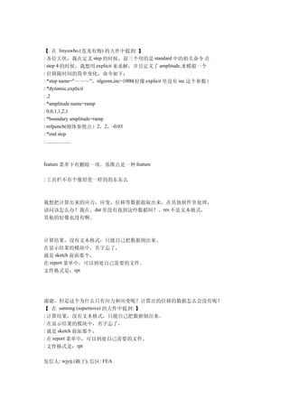 【 在 linyuwho (苍龙有悔) 的大作中提到: 】
: 各位大侠，我在定义 step 的时候，前三个用的是 standard 中的相关命令.在
: step 4 的时候，我想用 explicit 来求解，并且定义了 amplitude,来模拟一个
: 位移随时间的简单变化，命令如下：
: *step name="～～～"，nlgeom,inc=1000(好像 explicit 里没有 inc 这个参数）
: *dynamic,explicit
: ,2
: *amplitude name=ramp
: 0,0,1,1,2,1
: *boundary amplitude=ramp
: refpunch(刚体参照点）2，2，-0.03
: *end step
: ...................



feature 菜单下有删除一项。基准点是一种 feature

: 工具栏不有个像铅笔一样的的东东么



我想把计算出来的应力，应变，位移等数据提取出来，在其他软件里处理，
请问该怎么办？我在。dat 里没有找到这些数据阿？。res 不是文本格式，
其他的好像也没有啊。



计算结果，没有文本格式，只能自己把数据倒出来。
在显示结果的模块中，名字忘了，
就是 sketch 前面那个，
在 report 菜单中，可以到处自己需要的文件。
文件格式是：rpt




谢谢，但是这个为什么只有应力和应变呢？计算出的位移的数据怎么会没有呢？
【 在 santong (supernova) 的大作中提到: 】
: 计算结果，没有文本格式，只能自己把数据倒出来。
: 在显示结果的模块中，名字忘了，
: 就是 sketch 前面那个，
: 在 report 菜单中，可以到处自己需要的文件。
: 文件格式是：rpt


发信人: wjytj (赖子), 信区: FEA
 