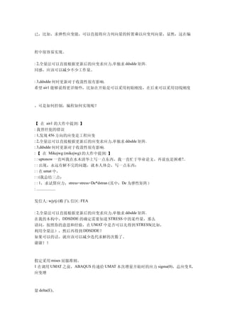 已，比如，求弹性应变能，可以直接将应力列向量的转置乘以应变列向量，显然，这在编



程中很容易实现。

: 2,全量法可以直接根据更新后的应变求应力,单独求 ddsdde 矩阵.
同感，应该可以减少不少工作量。

: 3,ddsdde 何时更新对于收敛性很有影响.
希望 air1 能够说得更详细些，比如在开始是可以采用初始刚度，在后来可以采用切线刚度



，可是如何控制，编程如何实现呢？



【 在 air1 的大作中提到: 】
: 我曾经犯的错误
: 1,发现 456 方向的应变是工程应变
: 2,全量法可以直接根据更新后的应变求应力,单独求 ddsdde 矩阵.
: 3,ddsdde 何时更新对于收敛性很有影响.
: 【 在 Mikejwg (mikejwg) 的大作中提到: 】
: : uptonow 一直叫我在水木清华上写一点东西，我一直忙于毕业论文，再说也是困难?..
: : 出现，永远有解不完的问题，就本人体会，写一点东西：
: : 在 umat 中，
: : (我总结三点：
: : 1，求试算应力，stress=stress+De*dstran (其中：De 为弹性矩阵）
: ...................


发信人: wjytj (赖子), 信区: FEA

: 2,全量法可以直接根据更新后的应变求应力,单独求 ddsdde 矩阵.
在我的本构中，DDSDDE 的确定需要知道 STRESS 中的某些量，那么
请问，按照你的意思和经验，在 UMAT 中是否可以先得到 STRESS(比如，
利用全量法），然后再得到 DDSDDE？
如果可以的话，就应该可以减少迭代求解的次数了。
谢谢！！



假定采用 mises 屈服准则。
1 在调用 UMAT 之前，ABAQUS 传递给 UMAT 本次增量开始时的应力 sigma(0)，总应变 E,
应变增



量 delta(E)。
 