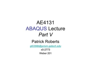 AE4131
ABAQUS Lecture
Part V
Patrick Roberts
gt0398b@prism.gatech.edu
x5-2773
Weber 201
 