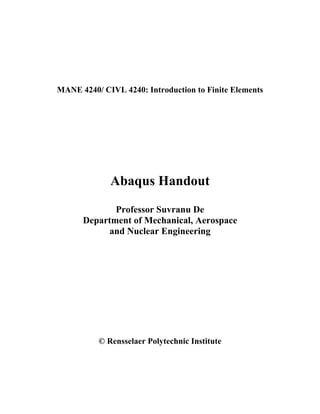 MANE 4240/ CIVL 4240: Introduction to Finite Elements




             Abaqus Handout

             Professor Suvranu De
      Department of Mechanical, Aerospace
           and Nuclear Engineering




          © Rensselaer Polytechnic Institute
 