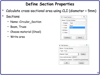 18
Define Section Properties
• Calculate cross-sectional area using CLI (diameter = 5mm)
• Sections
– Name: Circular_Section
– Beam, Truss
– Choose material (Steel)
– Write area
 