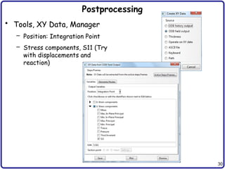 30
Postprocessing
• Tools, XY Data, Manager
– Position: Integration Point
– Stress components, S11 (Try
with displacements and
reaction)
 