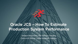 1
Oracle JCS – How To Estimate
Production System Performance
Andrejus Baranovskis, Red Samurai Consulting
Oracle ACE Director, Oracle Developer Champion
 