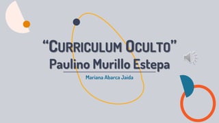 Mariana Abarca Jaida
“CURRICULUM OCULTO”
Paulino Murillo Estepa
 
