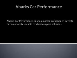 Abarks Car Performance Abarks Car Performance es una empresa enfocada en la venta de componentes de alto rendimiento para vehículos. 