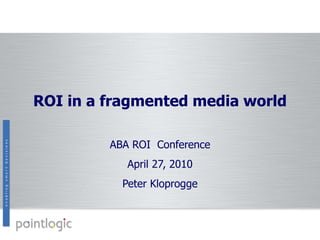 ROI in a fragmented media world ABA ROI  Conference April 27, 2010 Peter Kloprogge 