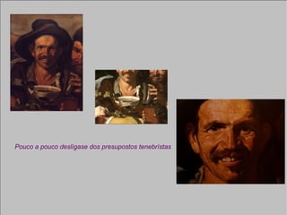 Pouco a pouco deslígase dos presupostos tenebrístas 