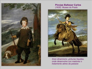 Píncipe Baltasar Carlos (1635)  Museo do Prado Gran dinamísmo ,pinturas líquidas, onde desenvolve con madurez o  tratamento aéreo da paisaxe 