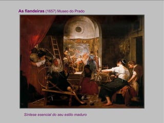 As fiandeiras  (1657) Museo do Prado Síntese esencial do seu estilo maduro 