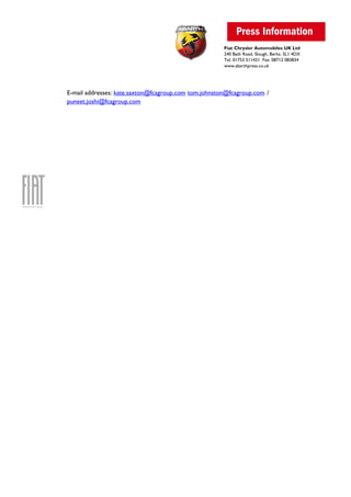 Fiat Chrysler Automobiles UK Ltd
240 Bath Road, Slough, Berks. SL1 4DX
Tel: 01753 511431 Fax: 08712 083834
www.abarthpress.co.uk
E-mail addresses: kate.saxton@fcagroup.com tom.johnston@fcagroup.com /
puneet.joshi@fcagroup.com
 
