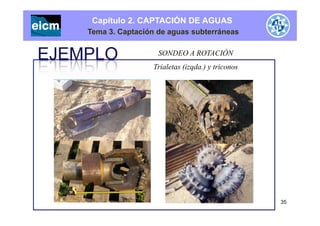 Capítulo 2. CAPTACIÓN DE AGUAS
Tema 3. Captación de aguas subterráneas
SONDEO A ROTACIÓN
Trialetas (izqda.) y triconos
35
 
