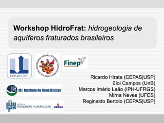 HidroFrat
Workshop HidroFrat: hidrogeologia de
aquíferos fraturados brasileiros
Ricardo Hirata (CEPAS|USP)
Eloi Campos (UnB)
Marcos Imério Leão (IPH-UFRGS)
Mirna Neves (UFES)
Reginaldo Bertolo (CEPAS|USP)
CEPAS|USP
 