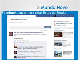 x Mundo Novo
Facebook Lugar para criar listas de Emails
 