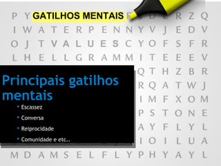  Escassez
 Conversa
 Reiprocidade
 Comunidade e etc..
Principais gatilhos
mentais
GATILHOS MENTAIS
 