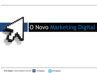 Eros Gaspar| www.erostech.com.br| /erosgaspar @erosgaspar
O Novo Marketing Digital
 