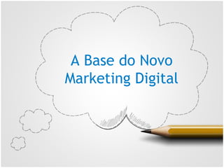 A Base do Novo
Marketing Digital
 