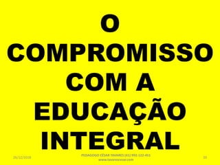 O
COMPROMISSO
COM A
EDUCAÇÃO
INTEGRAL26/12/2018
PEDAGOGO CÉSAR TAVARES (41) 992-122-451
www.tavarescesar.com
39
 