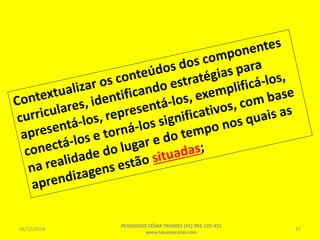 26/12/2018
PEDAGOGO CÉSAR TAVARES (41) 992-122-451
www.tavarescesar.com
47
 