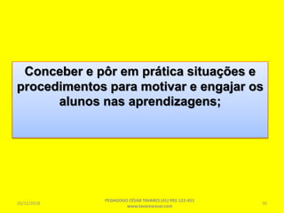 Conceber e pôr em prática situações e
procedimentos para motivar e engajar os
alunos nas aprendizagens;
26/12/2018
PEDAGOGO CÉSAR TAVARES (41) 992-122-451
www.tavarescesar.com
50
 