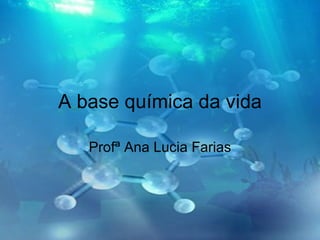 A base química da vida Profª Ana Lucia Farias 
