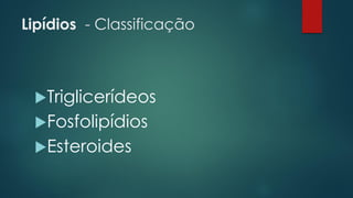 Lipídios - Classificação
Triglicerídeos
Fosfolipídios
Esteroides
 