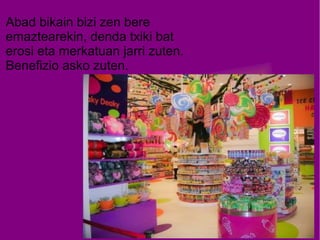 Abad bikain bizi zen bere
emaztearekin, denda txiki bat
erosi eta merkatuan jarri zuten.
Benefizio asko zuten.

 