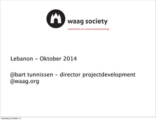 Lebanon - Oktober 2014 
@bart tunnissen - director projectdevelopment 
@waag.org 
maandag 20 oktober 14 
 
