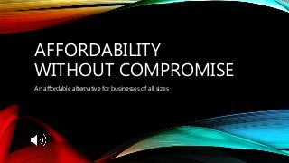 AFFORDABILITY
WITHOUT COMPROMISE
An affordable alternative for businesses of all sizes
 