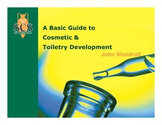 john.woodruff@creative-developments.co.uk 1
John Woodruff
A Basic Guide to
Cosmetic &
Toiletry Development
 