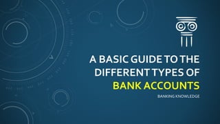 A BASIC GUIDETOTHE
DIFFERENTTYPES OF
BANK ACCOUNTS
BANKING KNOWLEDGE
 