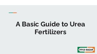 A Basic Guide to Urea
Fertilizers
 