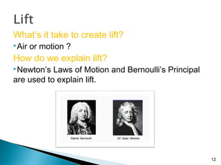 What’s it take to create lift?
Air or motion ?
How do we explain lift?
Newton’s Laws of Motion and Bernoulli’s Principal...