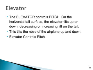  The ELEVATOR controls PITCH. On the
horizontal tail surface, the elevator tilts up or
down, decreasing or increasing lif...