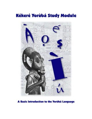 Kékeré Yorùbá Study Module




A Basic Introduction to the Yorùbá L anguage
 