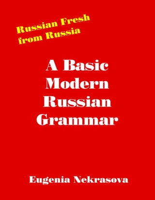 A Basic
Modern
Russian
Grammar
Eugenia Nekrasova
Russian Fresh
from Russia
 