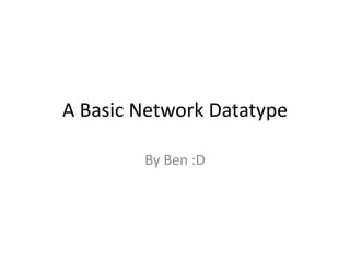 A Basic Network Datatype

        By Ben :D
 