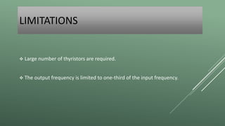 LIMITATIONS
 Large number of thyristors are required.
 The output frequency is limited to one-third of the input frequency.
 