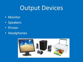 Output Devices
• Monitor
• Speakers
• Printer
• Headphones
 