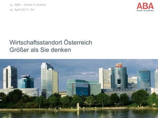 Wirtschaftsstandort Österreich
Größer als Sie denken
xy, ABA – Invest in Austria
xx. April 2017, Ort
 