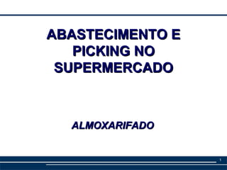 ABASTECIMENTO E
   PICKING NO
 SUPERMERCADO



  ALMOXARIFADO


                  1
 