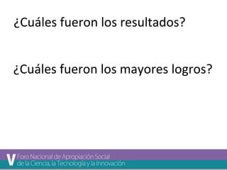 ¿Cuáles fueron los resultados? 
¿Cuáles fueron los mayores logros? 
 