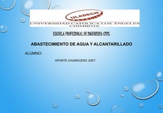 ABASTECIMIENTO DE AGUA Y ALCANTARILLADO
ALUMNO:
APONTE CHUMACERO JOEY
ESCUELA PROFESIONAL DE INGENIERIA CIVIL
 