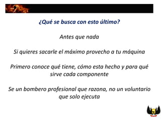 ¿Qué se busca con esto último?
Antes que nada
Si quieres sacarle el máximo provecho a tu máquina
Primero conoce qué tiene, cómo esta hecho y para qué
sirve cada componente
Se un bombero profesional que razona, no un voluntario
que solo ejecuta
 