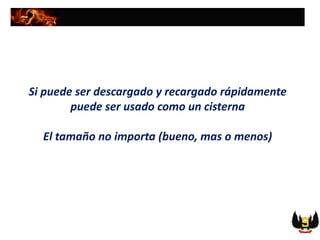 Si puede ser descargado y recargado rápidamente
puede ser usado como un cisterna
El tamaño no importa (bueno, mas o menos)
 
