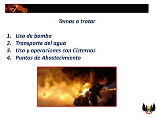 Temas a tratar
1. Uso de bomba
2. Transporte del agua
3. Uso y operaciones con Cisternas
4. Puntos de Abastecimiento
 