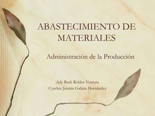 ABASTECIMIENTO DE
MATERIALES
Administración de la Producción
Ady Ruth Robles Ventura
Cynthia Jazmín Galicia Hernández
 